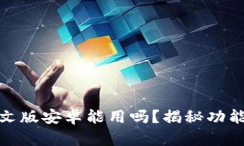 小狐钱包中文版安卓能用吗？揭秘功能与使用体验