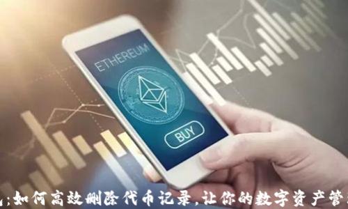 
小狐钱包：如何高效删除代币记录，让你的数字资产管理更清晰